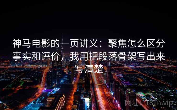 神马电影的一页讲义：聚焦怎么区分事实和评价，我用把段落骨架写出来写清楚