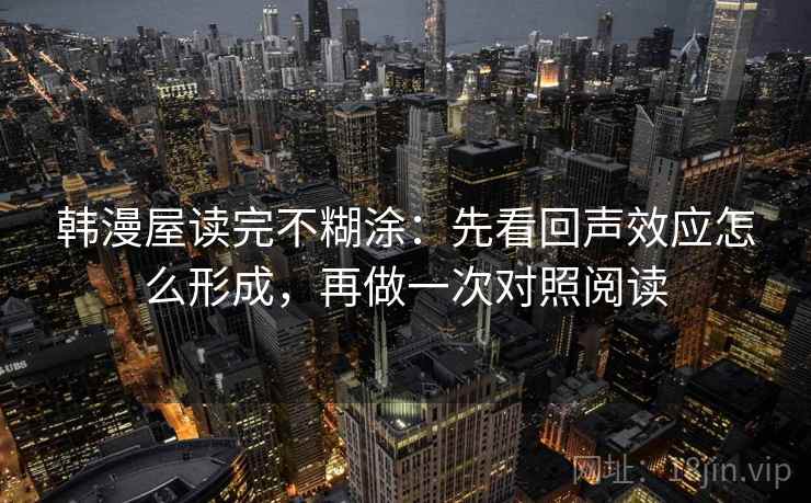 韩漫屋读完不糊涂：先看回声效应怎么形成，再做一次对照阅读