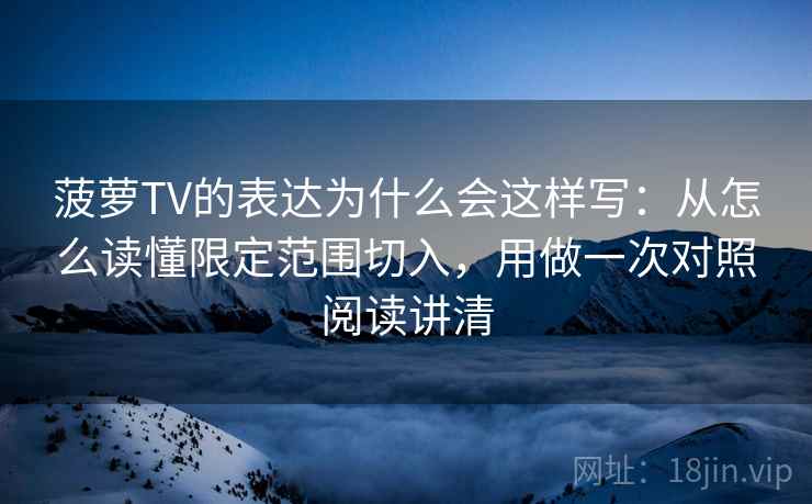 菠萝TV的表达为什么会这样写：从怎么读懂限定范围切入，用做一次对照阅读讲清