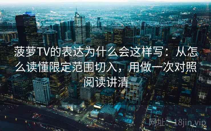 菠萝TV的表达为什么会这样写：从怎么读懂限定范围切入，用做一次对照阅读讲清