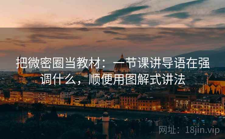 把微密圈当教材：一节课讲导语在强调什么，顺便用图解式讲法