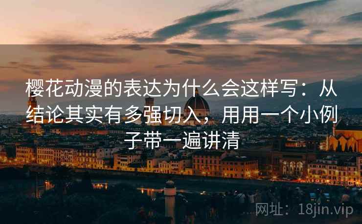 樱花动漫的表达为什么会这样写：从结论其实有多强切入，用用一个小例子带一遍讲清