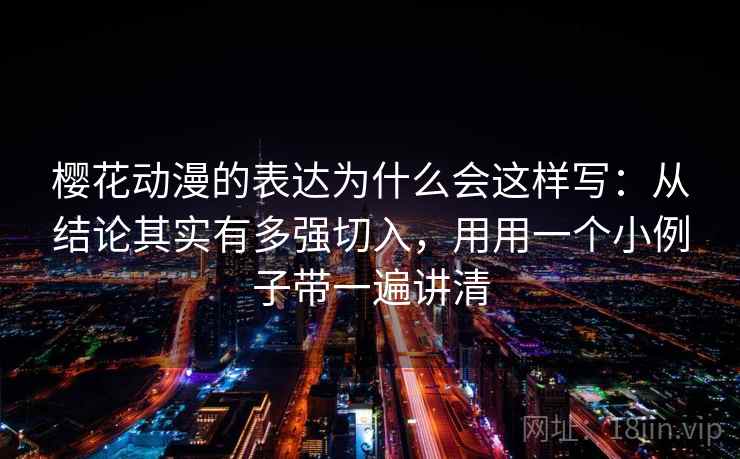 樱花动漫的表达为什么会这样写：从结论其实有多强切入，用用一个小例子带一遍讲清