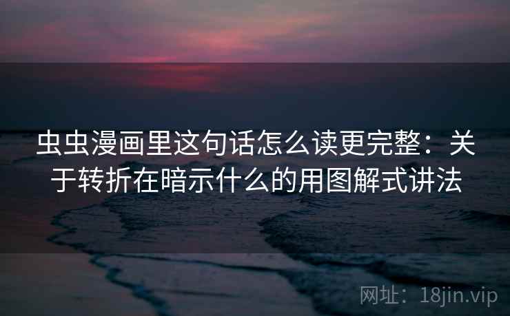 虫虫漫画里这句话怎么读更完整:关于转折在暗示什么的用图解式讲法 虫虫漫画里这句话怎么读更完整:关于转折在暗示什么的用图解式讲法