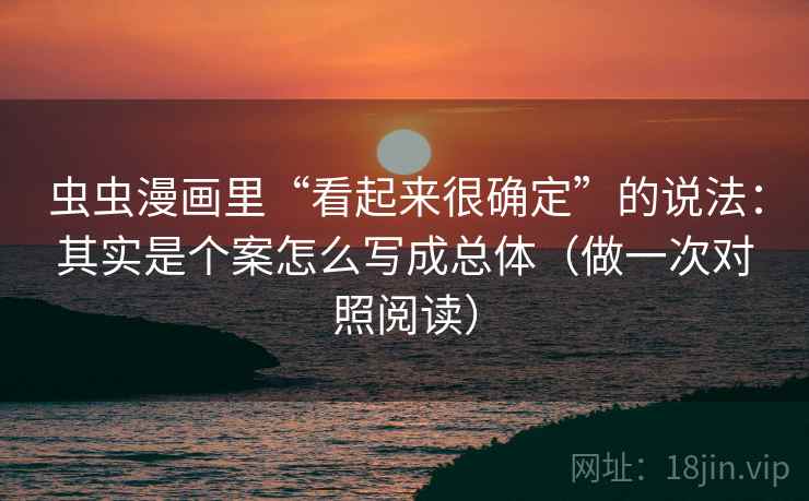 虫虫漫画里“看起来很确定”的说法:其实是个案怎么写成总体(做一次对照阅读) 虫虫漫画里“看起来很确定”的说法:其实是个案怎么写成总体(做一次对照阅读)