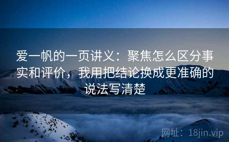 爱一帆的一页讲义：聚焦怎么区分事实和评价，我用把结论换成更准确的说法写清楚