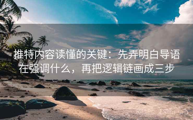 推特内容读懂的关键:先弄明白导语在强调什么,再把逻辑链画成三步 推特内容读懂的关键:先弄明白导语在强调什么,再把逻辑链画成三步