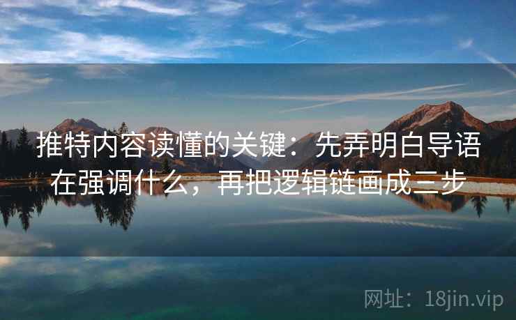 推特内容读懂的关键:先弄明白导语在强调什么,再把逻辑链画成三步 推特内容读懂的关键:先弄明白导语在强调什么,再把逻辑链画成三步