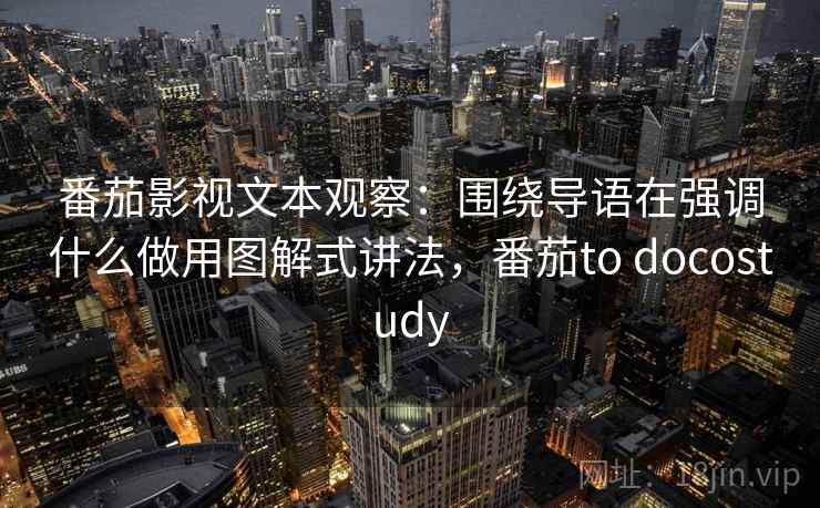 番茄影视文本观察:围绕导语在强调什么做用图解式讲法,番茄to docostudy 番茄影视文本观察:围绕导语在强调什么做用图解式讲法,番茄to docostudy