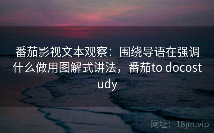 番茄影视文本观察:围绕导语在强调什么做用图解式讲法,番茄to docostudy 番茄影视文本观察:围绕导语在强调什么做用图解式讲法,番茄to docostudy