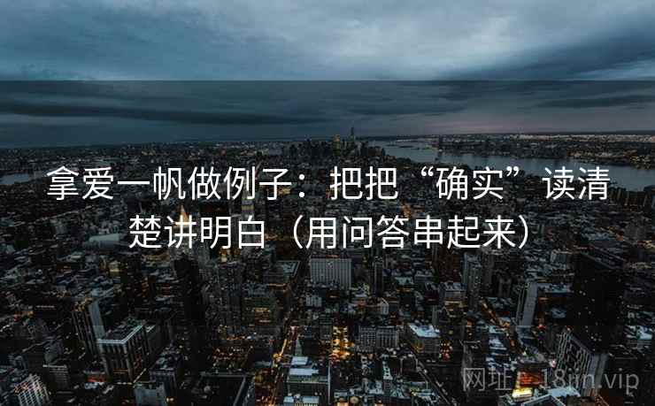 拿爱一帆做例子：把把“确实”读清楚讲明白（用问答串起来）