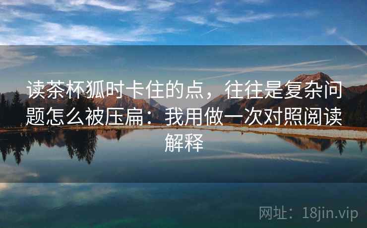 读茶杯狐时卡住的点，往往是复杂问题怎么被压扁：我用做一次对照阅读解释