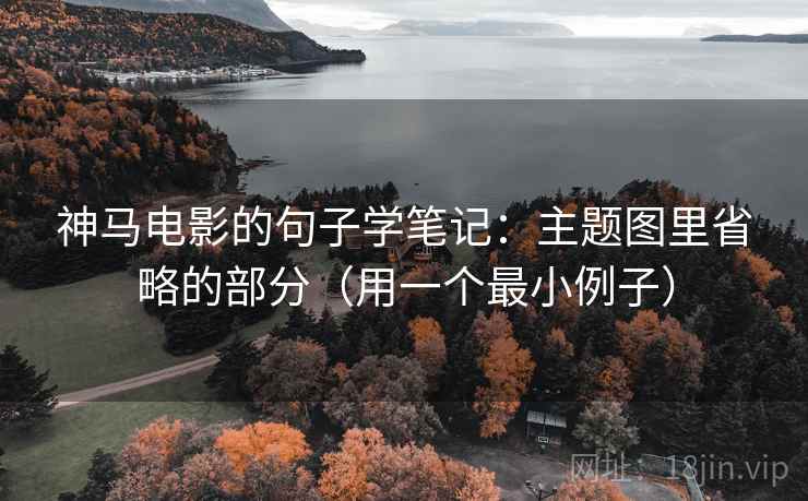 神马电影的句子学笔记:主题图里省略的部分(用一个最小例子) 神马电影的句子学笔记:主题图里省略的部分(用一个最小例子)