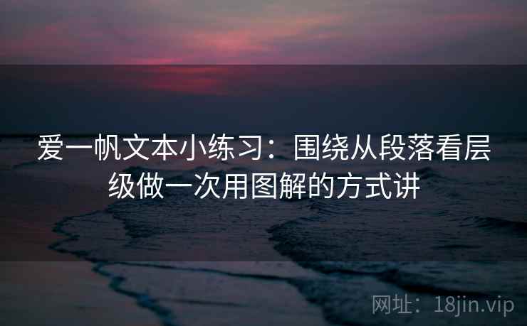 爱一帆文本小练习：围绕从段落看层级做一次用图解的方式讲