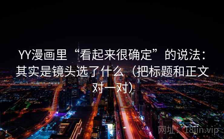 YY漫画里“看起来很确定”的说法：其实是镜头选了什么（把标题和正文对一对）