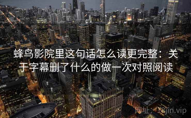 蜂鸟影院里这句话怎么读更完整：关于字幕删了什么的做一次对照阅读