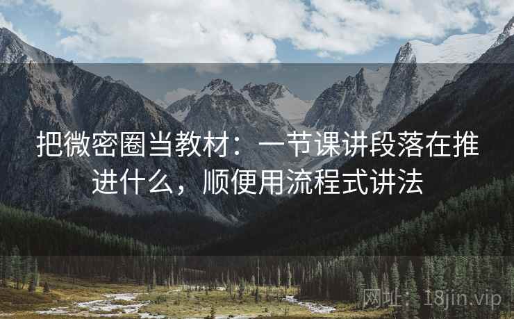 把微密圈当教材：一节课讲段落在推进什么，顺便用流程式讲法